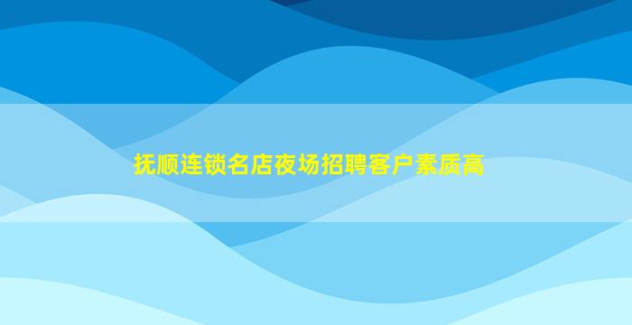 抚顺连锁名店夜场招聘客户素质高